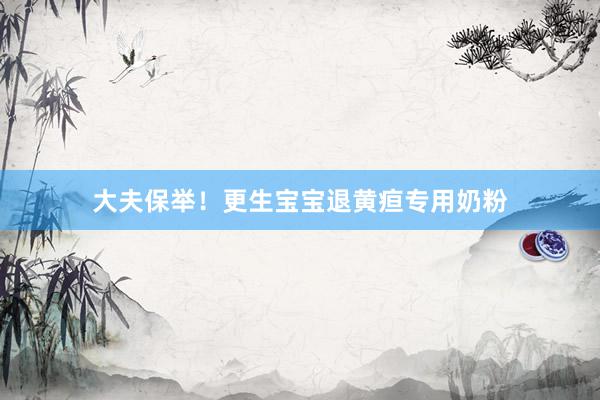 大夫保举！更生宝宝退黄疸专用奶粉