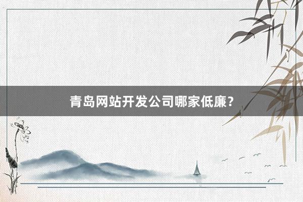 青岛网站开发公司哪家低廉？