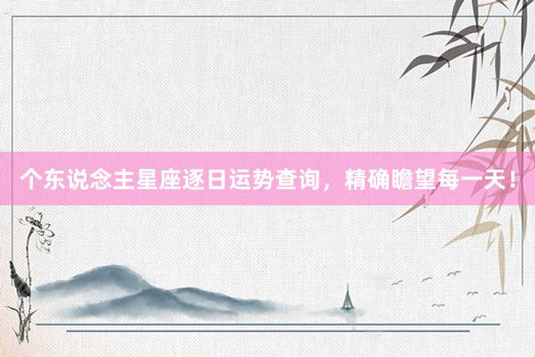 个东说念主星座逐日运势查询，精确瞻望每一天！