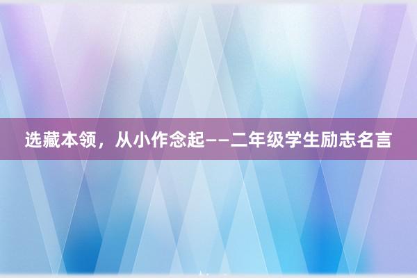 选藏本领，从小作念起——二年级学生励志名言